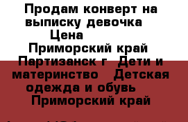 Продам конверт на выписку(девочка) › Цена ­ 1 000 - Приморский край, Партизанск г. Дети и материнство » Детская одежда и обувь   . Приморский край